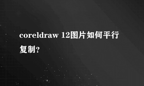 coreldraw 12图片如何平行复制？