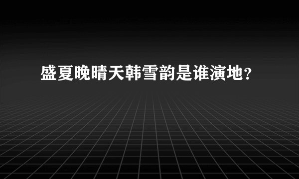 盛夏晚晴天韩雪韵是谁演地?