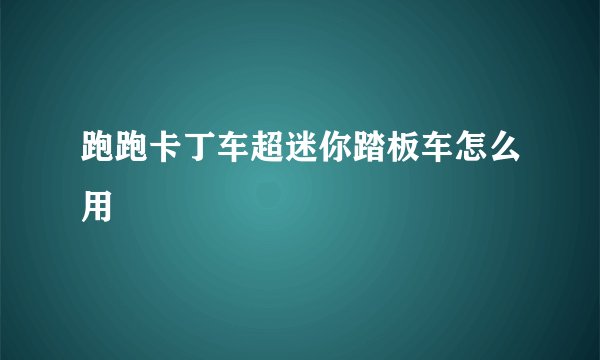 跑跑卡丁车超迷你踏板车怎么用