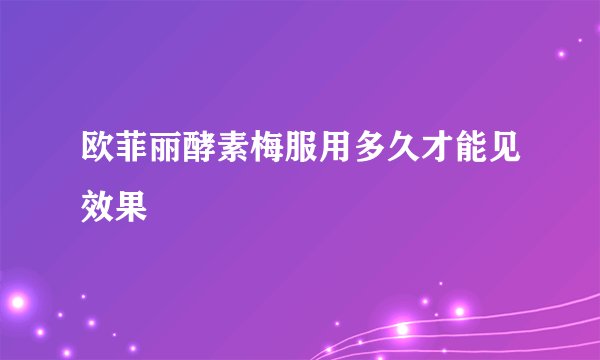 欧菲丽酵素梅服用多久才能见效果