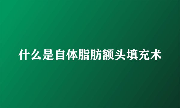 什么是自体脂肪额头填充术