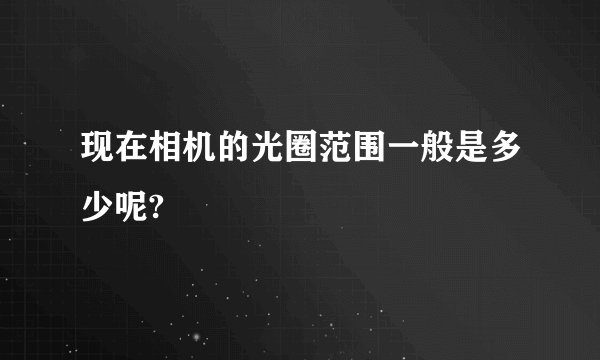 现在相机的光圈范围一般是多少呢?