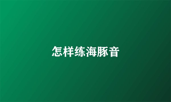 怎样练海豚音
