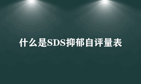 什么是SDS抑郁自评量表