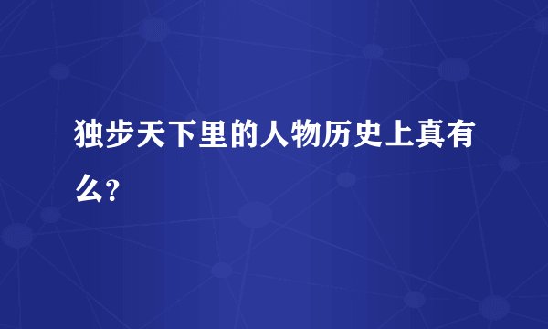 独步天下里的人物历史上真有么？