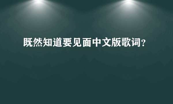 既然知道要见面中文版歌词？