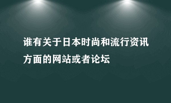 谁有关于日本时尚和流行资讯方面的网站或者论坛