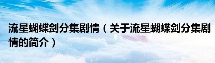 流星蝴蝶剑分集剧情（关于流星蝴蝶剑分集剧情的简介）