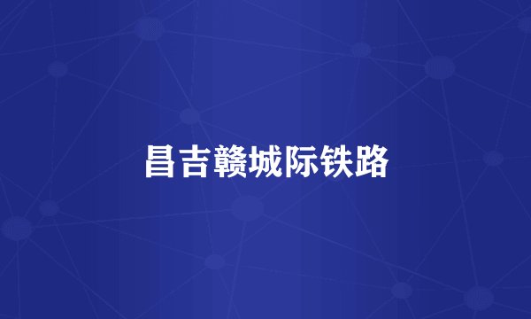 昌吉赣城际铁路