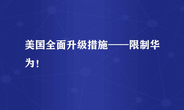 美国全面升级措施——限制华为！