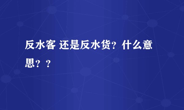 反水客 还是反水货？什么意思？？