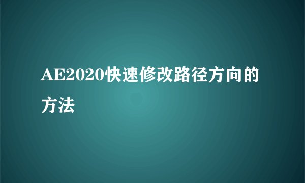 AE2020快速修改路径方向的方法
