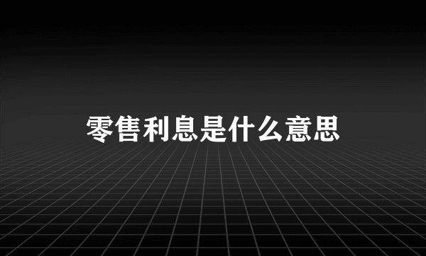 零售利息是什么意思