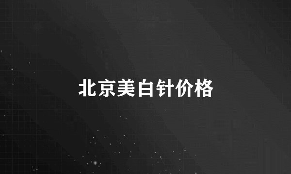 北京美白针价格