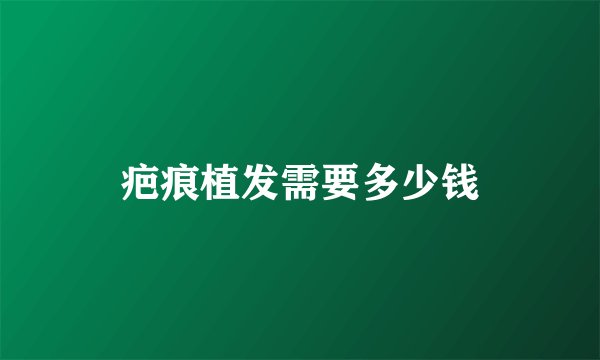 疤痕植发需要多少钱