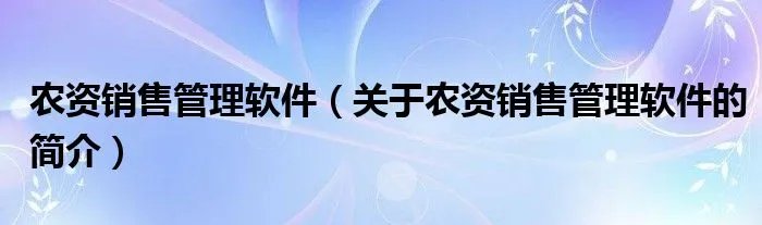农资销售管理软件(关于农资销售管理软件的简介)