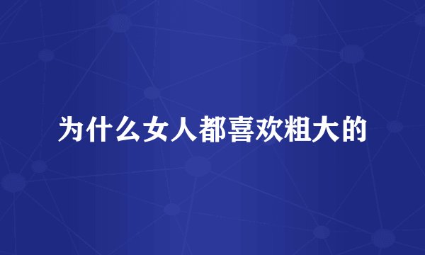 为什么女人都喜欢粗大的
