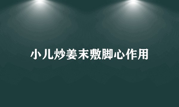小儿炒姜末敷脚心作用