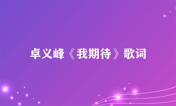 卓义峰《我期待》歌词