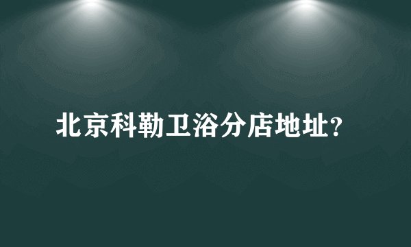 北京科勒卫浴分店地址?