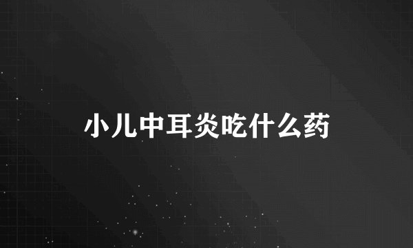 小儿中耳炎吃什么药