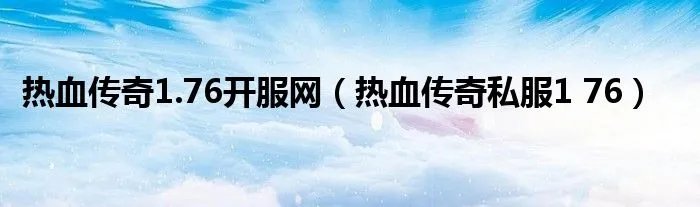 热血传奇1.76开服网（热血传奇私服1 76）
