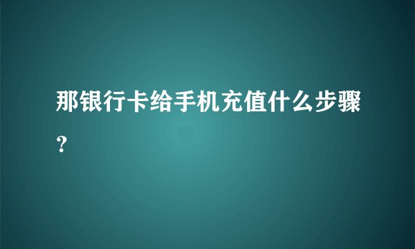 那银行卡给手机充值什么步骤？