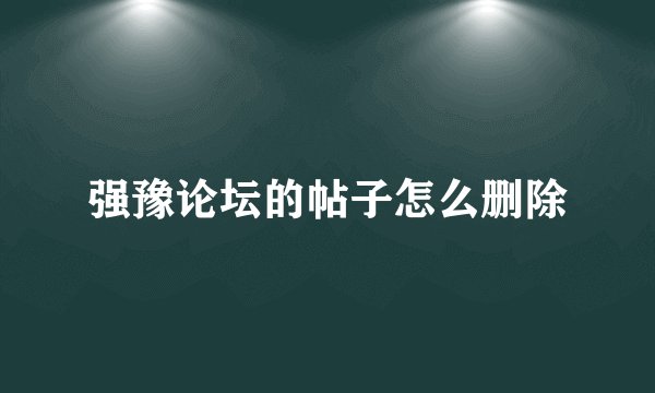 强豫论坛的帖子怎么删除