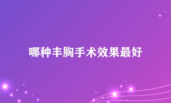哪种丰胸手术效果最好