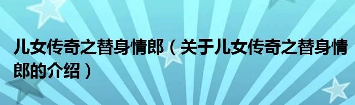 儿女传奇之替身情郎（关于儿女传奇之替身情郎的介绍）