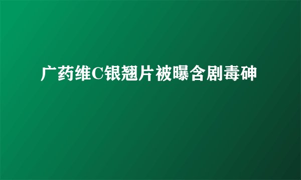 广药维C银翘片被曝含剧毒砷