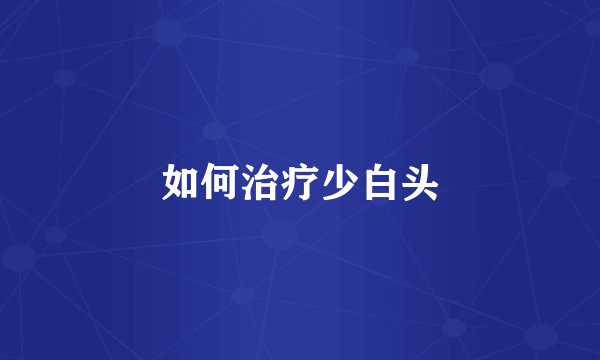 如何治疗少白头