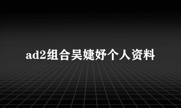 ad2组合吴婕妤个人资料