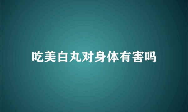 吃美白丸对身体有害吗
