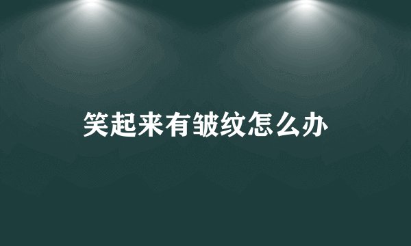 笑起来有皱纹怎么办