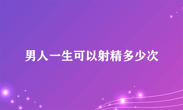 男人一生可以射精多少次