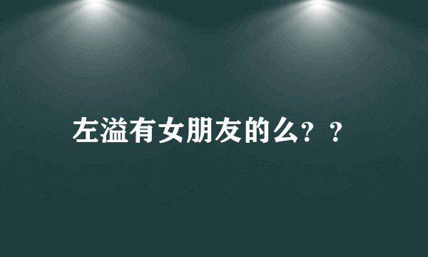 左溢有女朋友的么？？