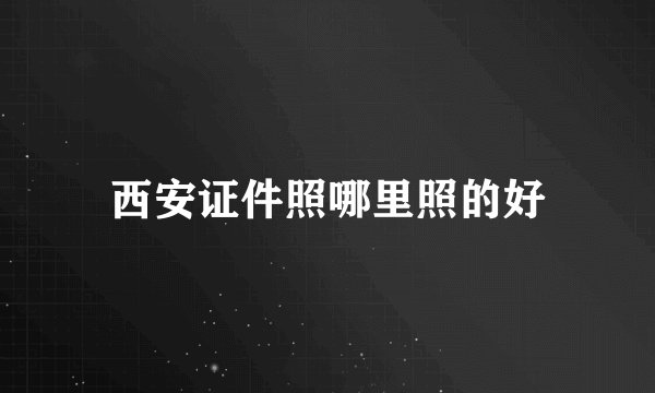 西安证件照哪里照的好