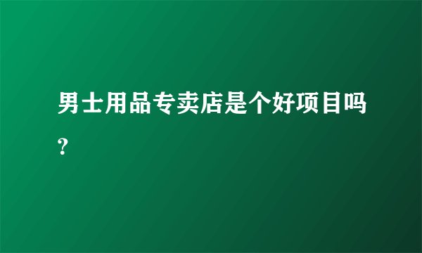 男士用品专卖店是个好项目吗？