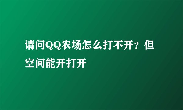 请问QQ农场怎么打不开？但空间能开打开