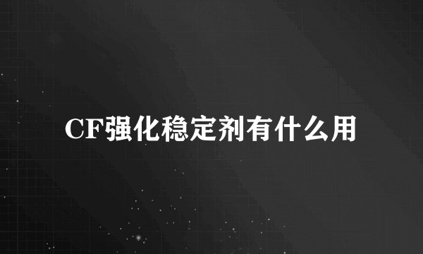 CF强化稳定剂有什么用