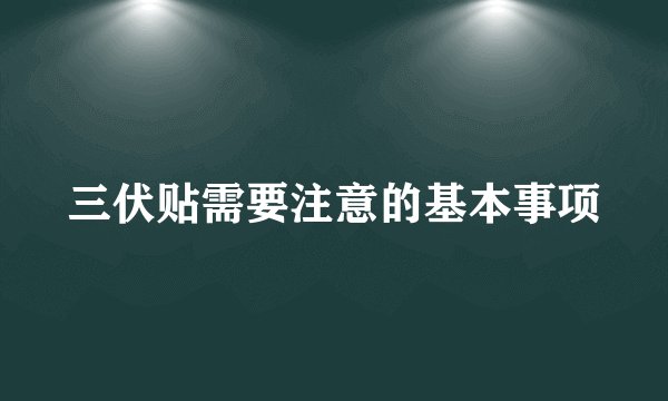 三伏贴需要注意的基本事项