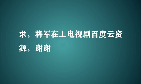 求，将军在上电视剧百度云资源，谢谢