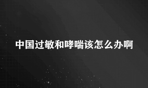 中国过敏和哮喘该怎么办啊
