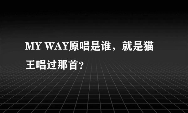 MY WAY原唱是谁,就是猫王唱过那首?