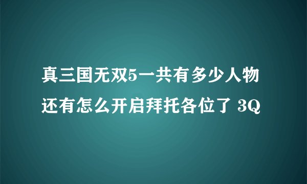 真三国无双5一共有多少人物还有怎么开启拜托各位了 3Q