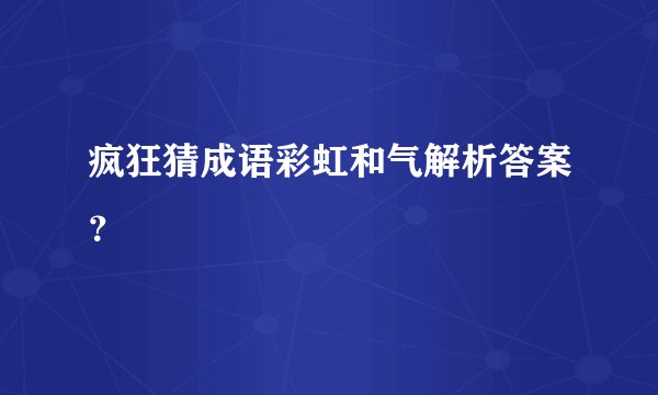 疯狂猜成语彩虹和气解析答案？