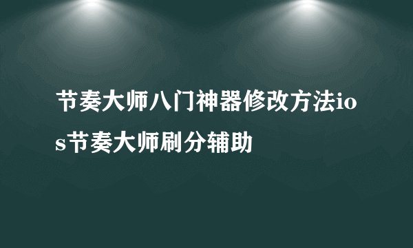 节奏大师八门神器修改方法ios节奏大师刷分辅助