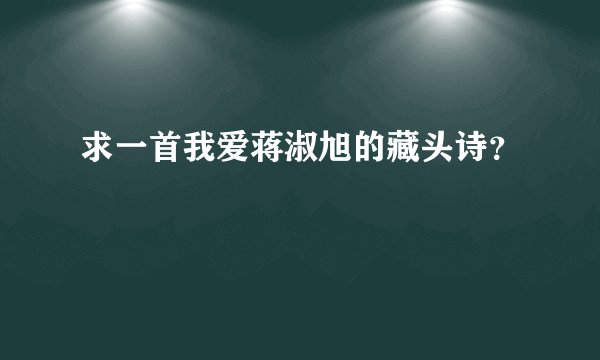 求一首我爱蒋淑旭的藏头诗？