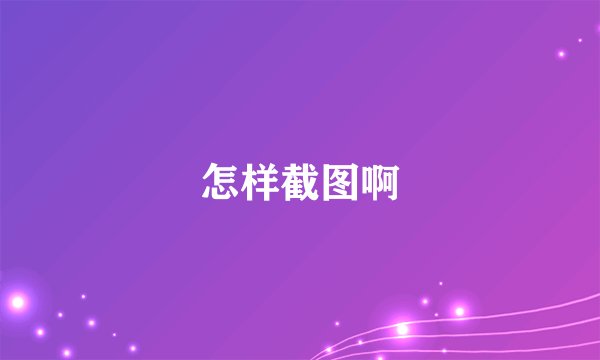 怎样截图啊